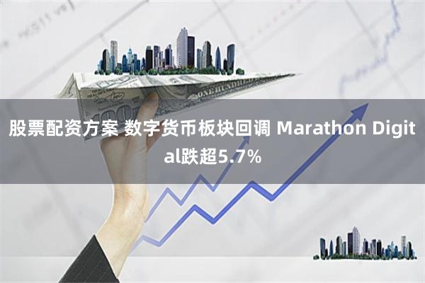 股票配资方案 数字货币板块回调 Marathon Digital跌超5.7%