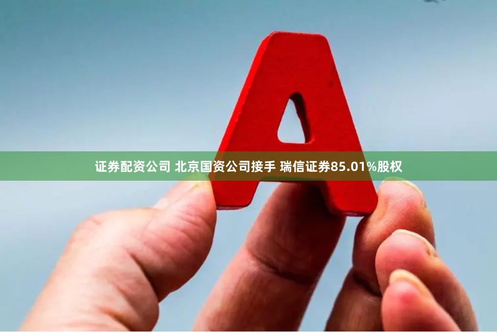 证券配资公司 北京国资公司接手 瑞信证券85.01%股权