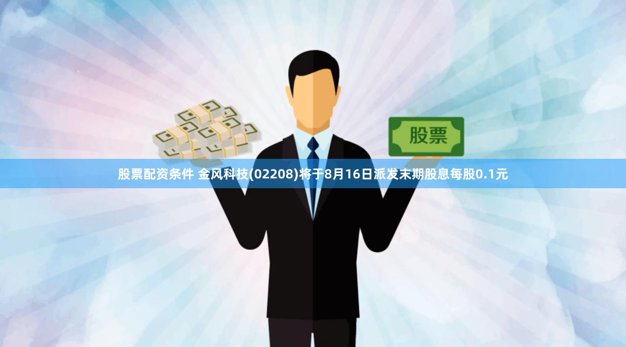 股票配资条件 金风科技(02208)将于8月16日派发末期股息每股0.1元