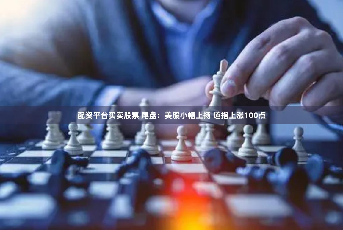 配资平台买卖股票 尾盘：美股小幅上扬 道指上涨100点