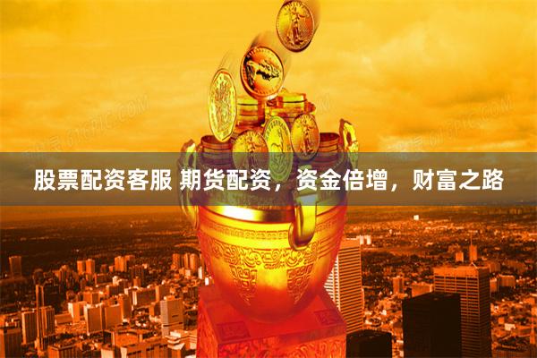 股票配资客服 期货配资，资金倍增，财富之路