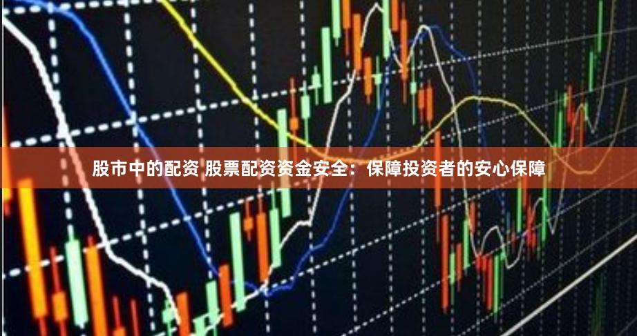 股市中的配资 股票配资资金安全：保障投资者的安心保障