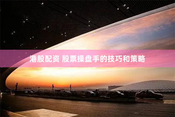 港股配资 股票操盘手的技巧和策略