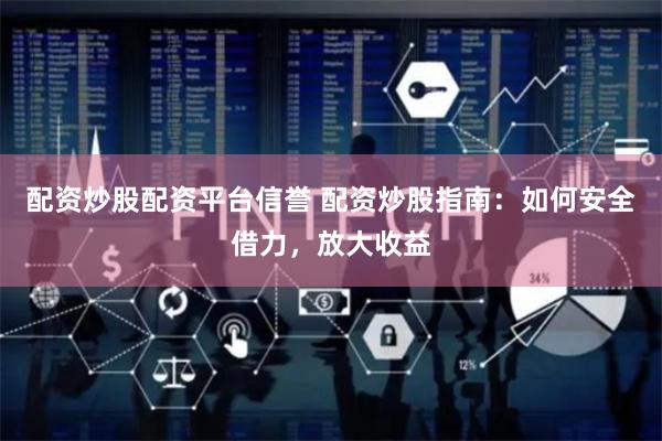 配资炒股配资平台信誉 配资炒股指南：如何安全借力，放大收益