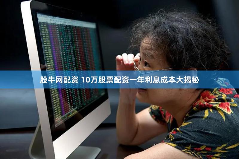 股牛网配资 10万股票配资一年利息成本大揭秘