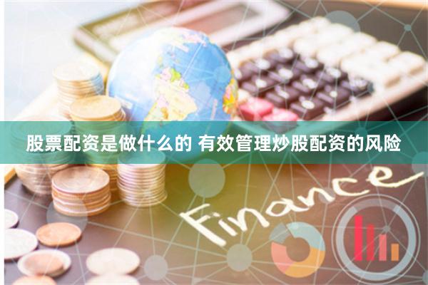 股票配资是做什么的 有效管理炒股配资的风险