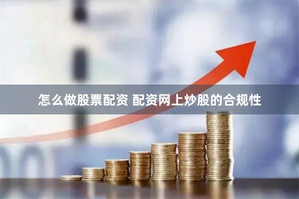 怎么做股票配资 配资网上炒股的合规性
